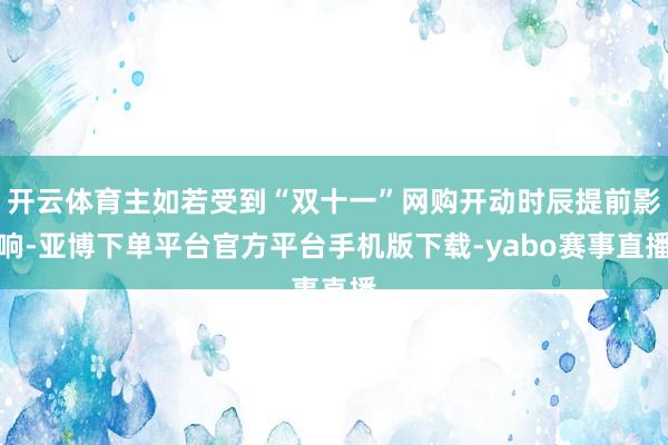 开云体育主如若受到“双十一”网购开动时辰提前影响-亚博下单平台官方平台手机版下载-yabo赛事直播