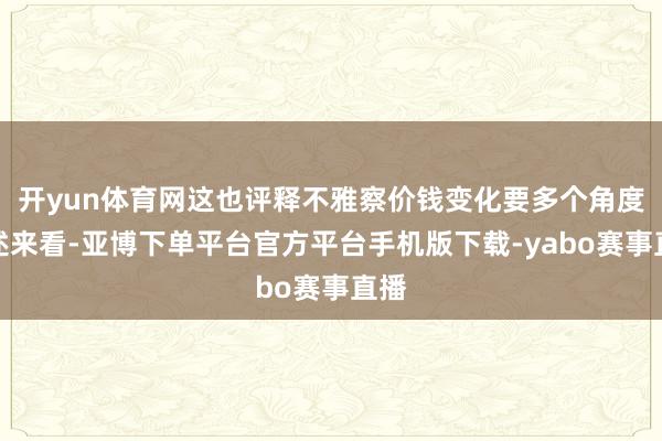 开yun体育网这也评释不雅察价钱变化要多个角度概述来看-亚博下单平台官方平台手机版下载-yabo赛事直播