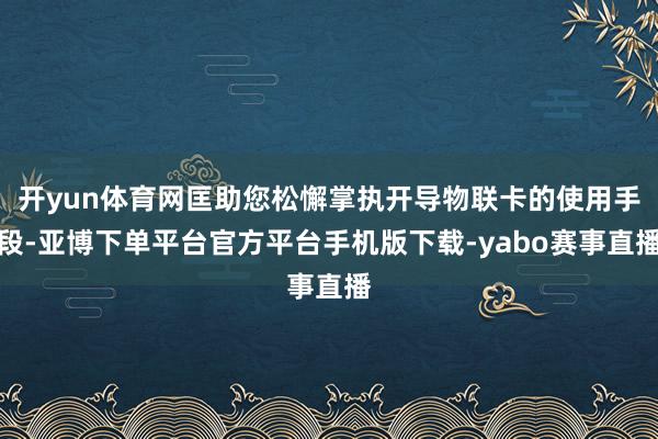 开yun体育网匡助您松懈掌执开导物联卡的使用手段-亚博下单平台官方平台手机版下载-yabo赛事直播