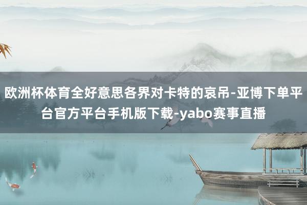 欧洲杯体育全好意思各界对卡特的哀吊-亚博下单平台官方平台手机版下载-yabo赛事直播