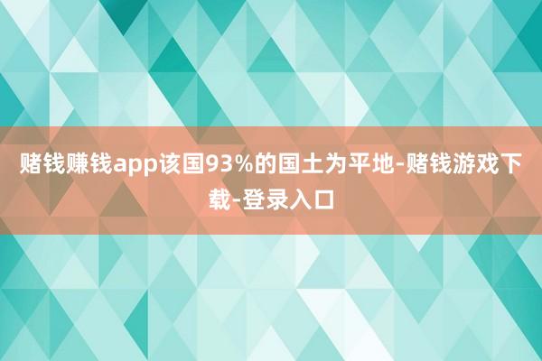 赌钱赚钱app该国93%的国土为平地-赌钱游戏下载-登录入口