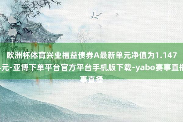 欧洲杯体育兴业福益债券A最新单元净值为1.1474元-亚博下单平台官方平台手机版下载-yabo赛事直播
