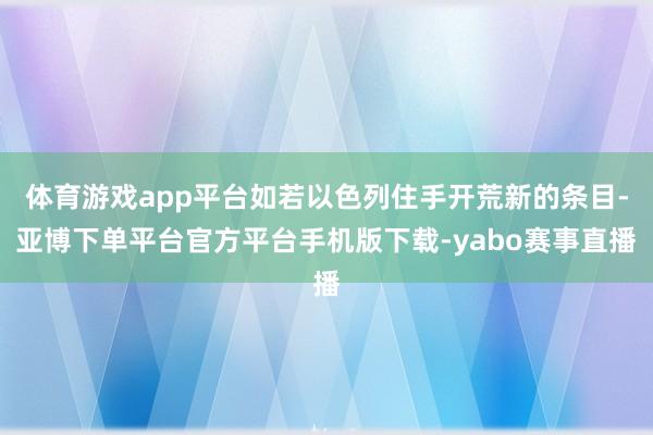 体育游戏app平台如若以色列住手开荒新的条目-亚博下单平台官方平台手机版下载-yabo赛事直播