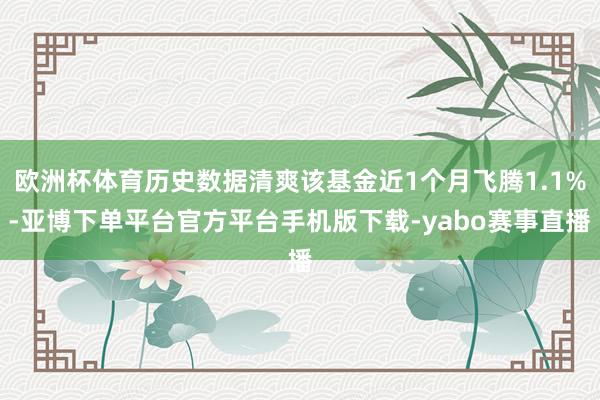 欧洲杯体育历史数据清爽该基金近1个月飞腾1.1%-亚博下单平台官方平台手机版下载-yabo赛事直播