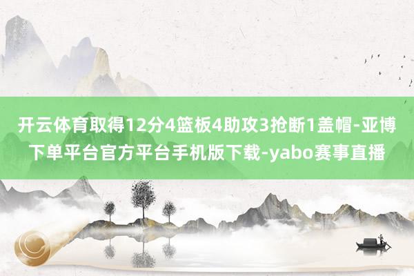 开云体育取得12分4篮板4助攻3抢断1盖帽-亚博下单平台官方平台手机版下载-yabo赛事直播