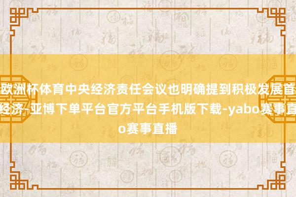 欧洲杯体育中央经济责任会议也明确提到积极发展首发经济-亚博下单平台官方平台手机版下载-yabo赛事直播