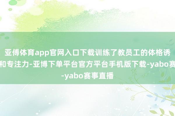 亚傅体育app官网入口下载训练了教员工的体格诱惑才气和专注力-亚博下单平台官方平台手机版下载-yabo赛事直播