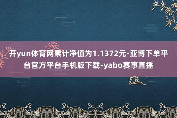 开yun体育网累计净值为1.1372元-亚博下单平台官方平台手机版下载-yabo赛事直播