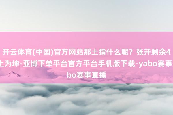 开云体育(中国)官方网站那土指什么呢？张开剩余47%土为坤-亚博下单平台官方平台手机版下载-yabo赛事直播