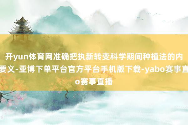 开yun体育网准确把执新转变科学期间种植法的内涵要义-亚博下单平台官方平台手机版下载-yabo赛事直播