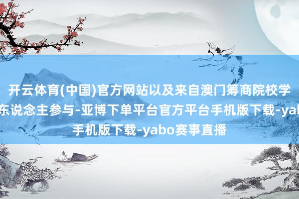 开云体育(中国)官方网站以及来自澳门筹商院校学生等近100东说念主参与-亚博下单平台官方平台手机版下载-yabo赛事直播