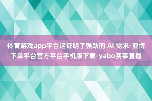 体育游戏app平台这证明了强劲的 AI 需求-亚博下单平台官方平台手机版下载-yabo赛事直播