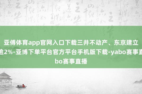 亚傅体育app官网入口下载三井不动产、东京建立涨逾2%-亚博下单平台官方平台手机版下载-yabo赛事直播
