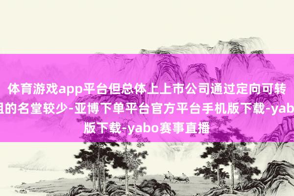 体育游戏app平台但总体上上市公司通过定向可转债试验重组的名堂较少-亚博下单平台官方平台手机版下载-yabo赛事直播