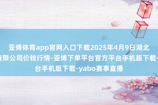 亚傅体育app官网入口下载2025年4月9日湖北黄商集团股份有限公司价钱行情-亚博下单平台官方平台手机版下载-yabo赛事直播