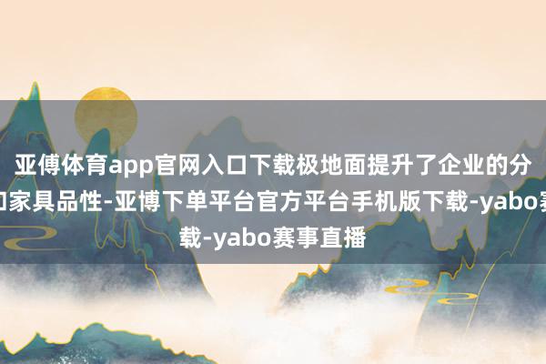 亚傅体育app官网入口下载极地面提升了企业的分娩后果和家具品性-亚博下单平台官方平台手机版下载-yabo赛事直播