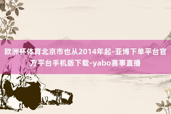 欧洲杯体育北京市也从2014年起-亚博下单平台官方平台手机版下载-yabo赛事直播