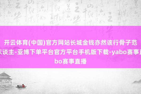 开云体育(中国)官方网站长城金钱亦然该行骨子范围东谈主-亚博下单平台官方平台手机版下载-yabo赛事直播