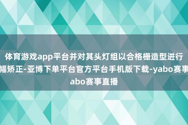 体育游戏app平台并对其头灯组以合格栅造型进行了大幅矫正-亚博下单平台官方平台手机版下载-yabo赛事直播
