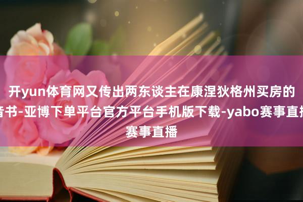 开yun体育网又传出两东谈主在康涅狄格州买房的音书-亚博下单平台官方平台手机版下载-yabo赛事直播