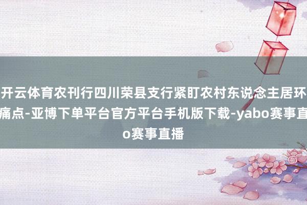 开云体育农刊行四川荣县支行紧盯农村东说念主居环境痛点-亚博下单平台官方平台手机版下载-yabo赛事直播