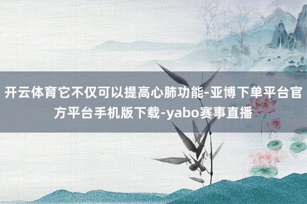开云体育它不仅可以提高心肺功能-亚博下单平台官方平台手机版下载-yabo赛事直播