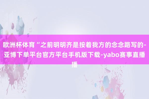 欧洲杯体育“之前明明齐是按着我方的念念路写的-亚博下单平台官方平台手机版下载-yabo赛事直播