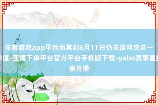 体育游戏app平台而其到6月11日仍未能冲突这一净值-亚博下单平台官方平台手机版下载-yabo赛事直播