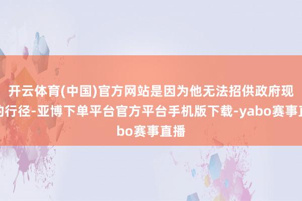开云体育(中国)官方网站是因为他无法招供政府现时的行径-亚博下单平台官方平台手机版下载-yabo赛事直播