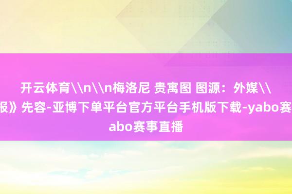开云体育\n\n梅洛尼 贵寓图 图源：外媒\n《卫报》先容-亚博下单平台官方平台手机版下载-yabo赛事直播