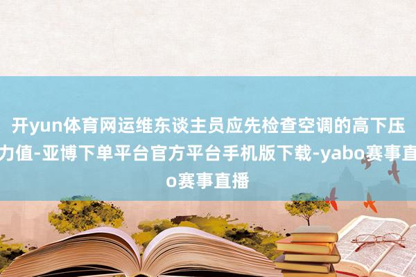 开yun体育网运维东谈主员应先检查空调的高下压压力值-亚博下单平台官方平台手机版下载-yabo赛事直播
