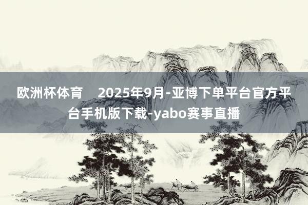 欧洲杯体育    2025年9月-亚博下单平台官方平台手机版下载-yabo赛事直播