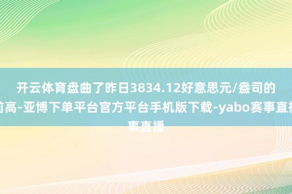 开云体育盘曲了昨日3834.12好意思元/盎司的前高-亚博下单平台官方平台手机版下载-yabo赛事直播