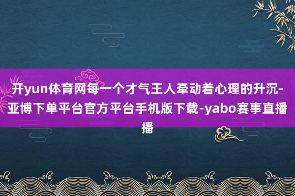 开yun体育网每一个才气王人牵动着心理的升沉-亚博下单平台官方平台手机版下载-yabo赛事直播