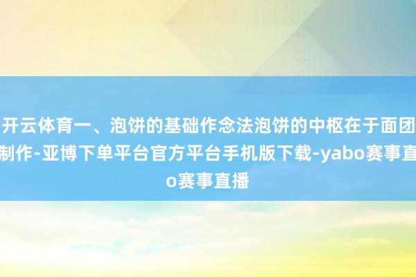 开云体育一、泡饼的基础作念法泡饼的中枢在于面团的制作-亚博下单平台官方平台手机版下载-yabo赛事直播