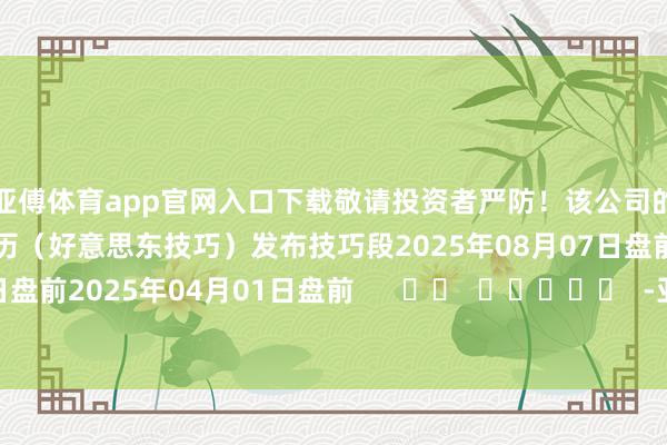 亚傅体育app官网入口下载敬请投资者严防!该公司的历史财报露出情况:日历(好意思东技巧)发布技巧段2025年08月07日盘前2025年05月09日盘前2025年04月01日盘前 -亚博下单平台官方平台手机版下载-yabo赛事直播