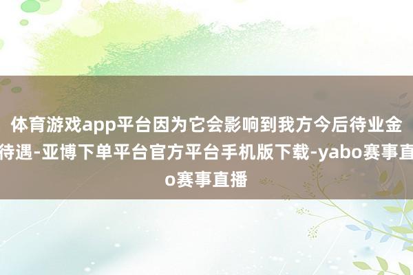 体育游戏app平台因为它会影响到我方今后待业金的待遇-亚博下单平台官方平台手机版下载-yabo赛事直播