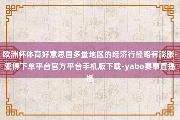 欧洲杯体育好意思国多量地区的经济行径略有膨胀-亚博下单平台官方平台手机版下载-yabo赛事直播