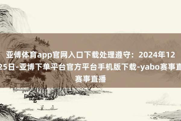 亚傅体育app官网入口下载处理遵守：2024年12月25日-亚博下单平台官方平台手机版下载-yabo赛事直播