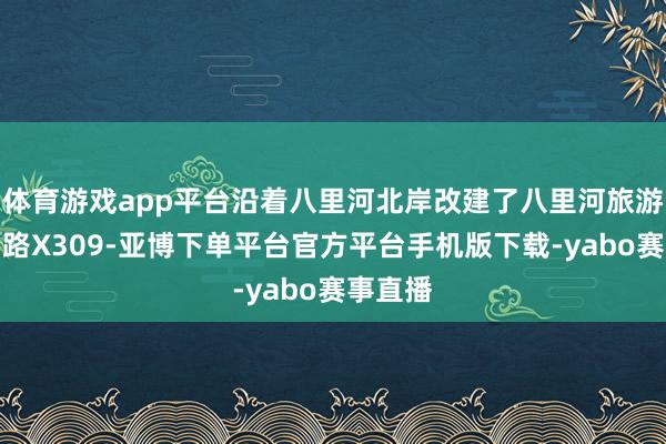 体育游戏app平台沿着八里河北岸改建了八里河旅游区环湖路X309-亚博下单平台官方平台手机版下载-yabo赛事直播