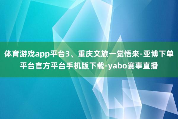 体育游戏app平台3、重庆文旅一觉悟来-亚博下单平台官方平台手机版下载-yabo赛事直播