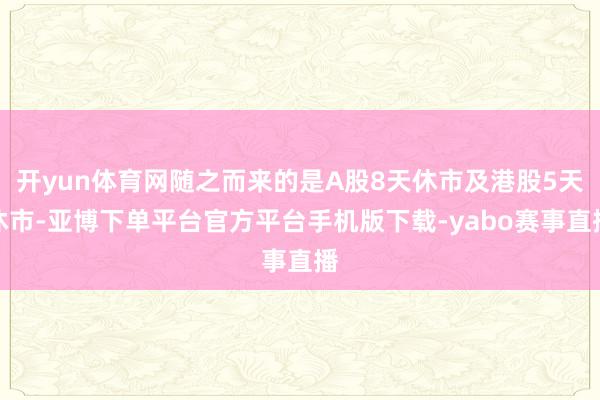 开yun体育网随之而来的是A股8天休市及港股5天休市-亚博下单平台官方平台手机版下载-yabo赛事直播