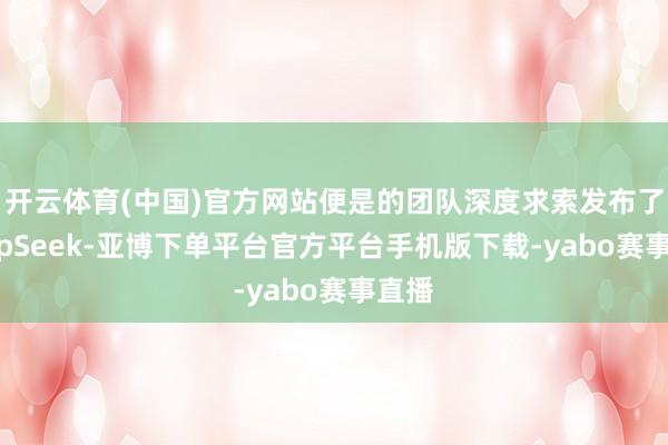 开云体育(中国)官方网站便是的团队深度求索发布了DeepSeek-亚博下单平台官方平台手机版下载-yabo赛事直播